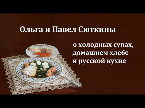 Видео: С Ольгой и Павлом Сюткиными о летних супах, домашнем хлебе и русской кухне