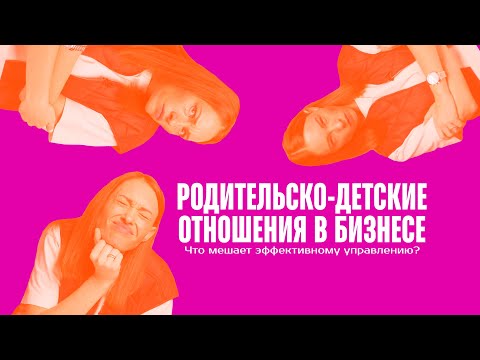 Видео: Родительско-детские отношения в бизнесе. Что мешает эффективному управлению?