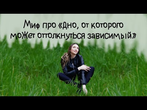 Видео: Миф про «дно, от которого может оттолкнуться зависимый»