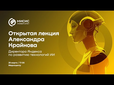 Видео: Открытая лекция директора Яндекса по развитию технологий ИИ Александра Крайнова