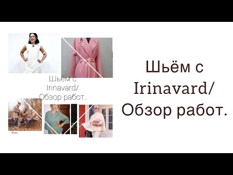 Видео: ШЬЁМ С Irinavard/ ОБЗОР РАБОТ/ 1 часть/