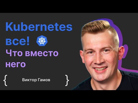 Видео: Виктор Гамов: Kubernetes все! Что вместо него?
