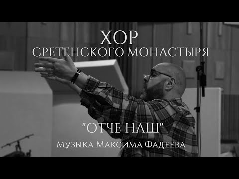 Видео: Хор Сретенского монастыря "Отче наш" Музыка Максима Фадеева