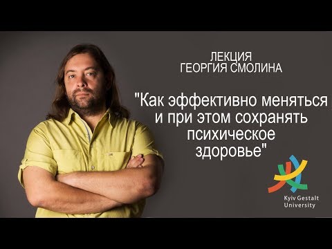 Видео: Лекция Георгия Смолина - "Как эффективно меняться и сохранять психическое здоровье"