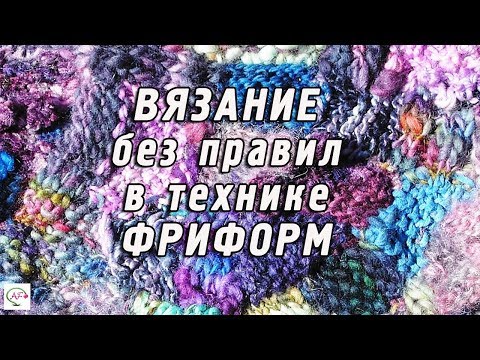 Видео: Вязание в технике фриформ - вязание без правил‭ | Подробный‭ ‬мастер класс