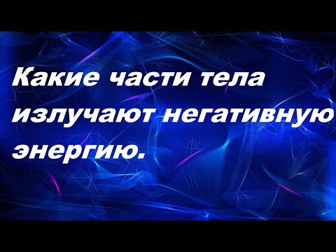 Видео: Какие части тела излучают негативную энергию.