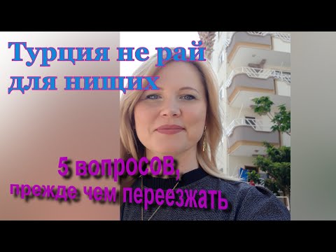 Видео: 5 вопросов при переезде в Турцию. Турция - не рай для нищих.