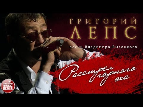 Видео: ГРИГОРИЙ ЛЕПС ♬ ПЕСНИ ВЛАДИМИРА ВЫСОЦКОГО — РАССТРЕЛ ГОРНОГО ЭХА