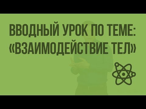 Видео: Вводный урок по теме: «Взаимодействие тел». Видеоурок по физике 7 класс