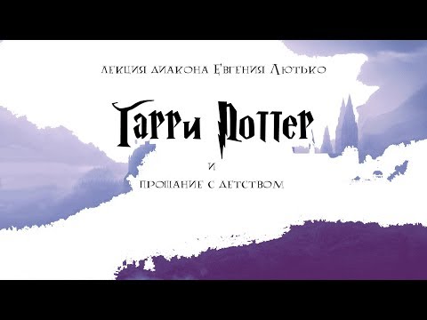 Видео: Лекция диакона Евгения Лютько | Гарри Поттер и прощание с детством