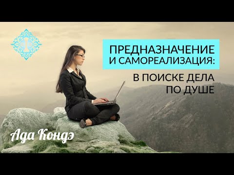 Видео: ПРЕДНАЗНАЧЕНИЕ ИЛИ ДЕЛО ПО ДУШЕ. САМОРЕАЛИЗАЦИЯ. Ада Кондэ