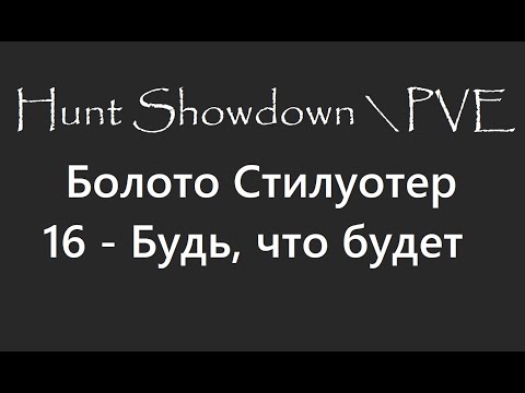 Видео: Hunt Showdown \ PVE. Болото Стилуотер. 16 - Будь, что будет