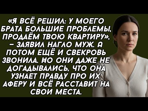 Видео: ​-Я всё решил: у моего брата большие проблемы, продаём твою квартиру, — заявил нагло муж. 