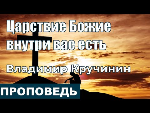 Видео: Царствие Божие внутри вас есть | Проповедь | Владимир Кручинин | 28.02.2021