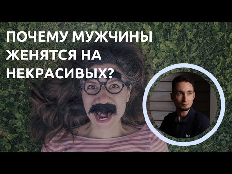 Видео: Почему мужчины женятся на некрасивых?