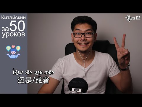 Видео: Китайский Язык за 50 уроков | "Или" или "Или" | 还是 或者 Урок #36