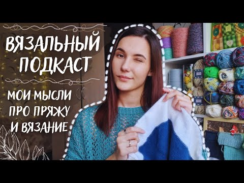 Видео: ВЯЗАЛЬНЫЙ ПОДКАСТ №13 | Мои мысли про пряжу и вязание | Что я поняла за 10 лет вязания?
