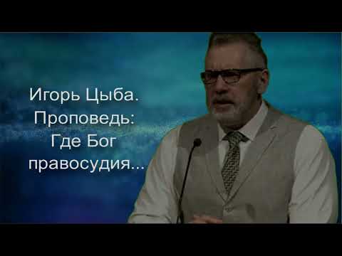 Видео: Игорь Цыба. Проповедь: Где Бог правосудия...