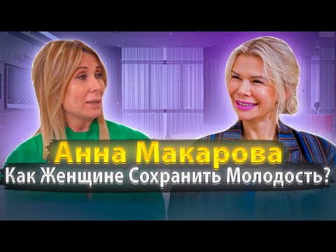 Видео: АННА МАКАРОВА  \ КАК ЖЕНЩИНЕ СОХРАНИТЬ МОЛОДОСТЬ?!