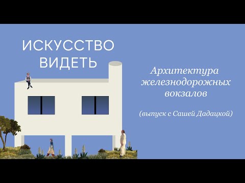 Видео: Архитектура железнодорожных вокзалов (выпуск с Сашей Дадацкой)