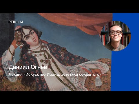 Видео: Лекция Даниила Огнева "Искусство Ирана: эстетика сокрытого"