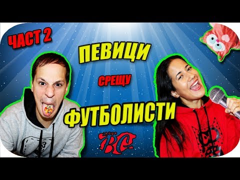 Видео: ПЕВИЦИ VS ФУТБОЛИСТИ - Част 2