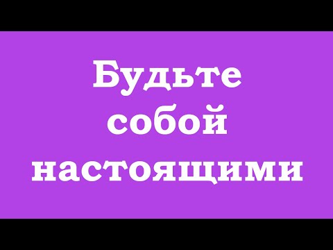 Видео: Будьте собой настоящими