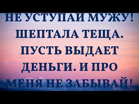 Видео: Не уступай мужу! шептала теща. Пусть выдает деньги. И про меня не забывай! Кто тебя еще научит!