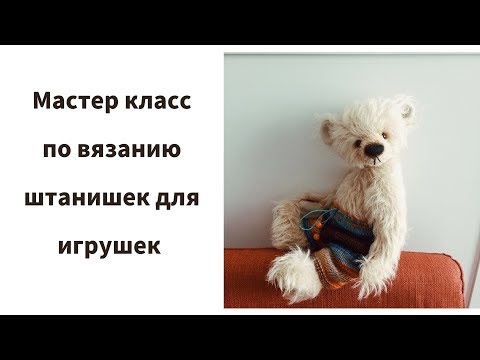 Видео: Мастер класс по вязанию штанишек для игрушки  Брюки для мишки спицами