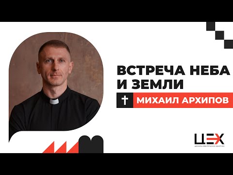 Видео: Встреча неба и земли | Михаил Архипов | «ЦЕХ» г. Москва | 12.10.25