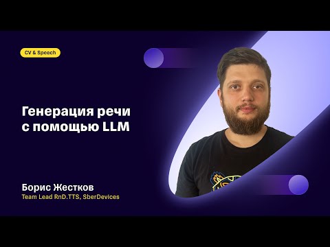 Видео: Генерация речи с помощью LLM: Борис Жестков, SberDevices