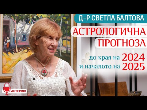 Видео: Астрологична прогноза до края на 2024 и началото на 2025 (Интервю с д-р Светла Балтова)