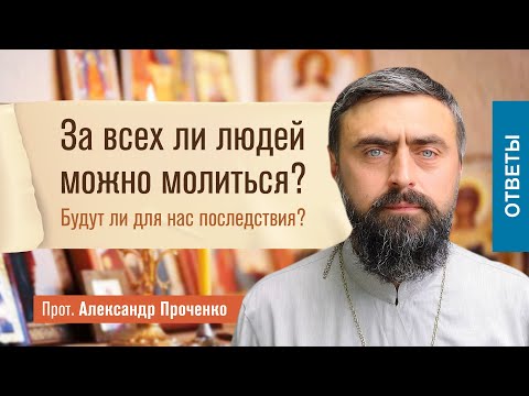 Видео: За всех ли людей можно молиться? Будут ли для нас последствия? (прот. Александр Проченко) @р_и_с