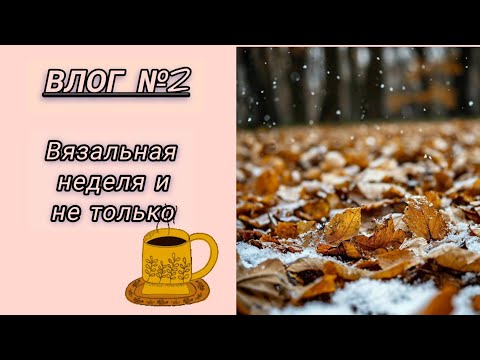Видео: Влог №2.Вязальная неделя.