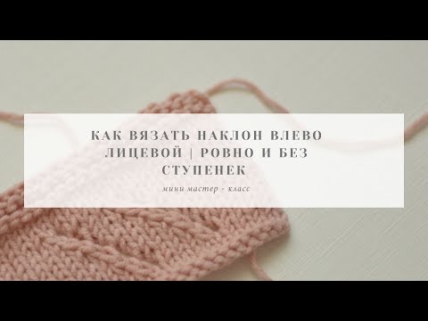 Видео: Как вязать наклон влево лицевой | ровно и без ступенек | мастер - класс