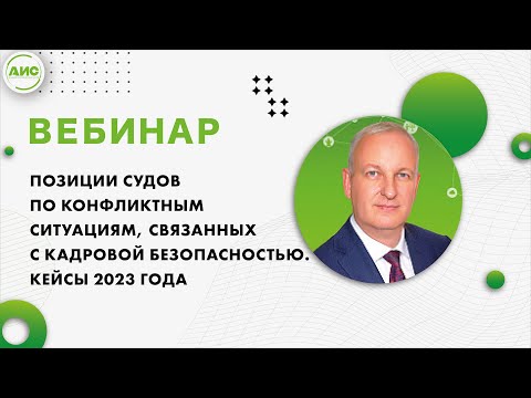 Видео: Позиции судов по конфликтным ситуациям, связанных с кадровой безопасностью. Кейсы 2023 года