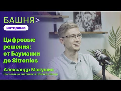 Видео: Александр Макушин - Цифровые решения: от Бауманки до Sitronics | БАШНЯ view