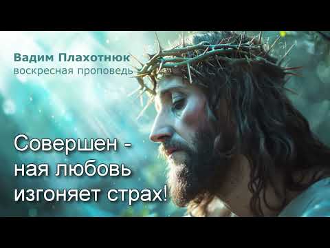 Видео: Вадим Плахотнюк: Совершенная любовь изгоняет страх