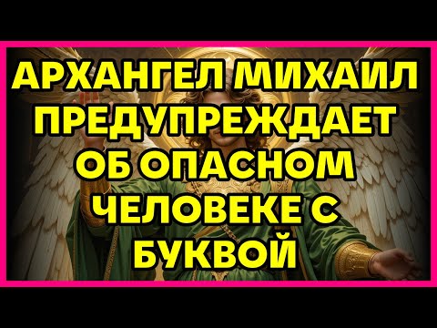 Видео: АРХАНГЕЛ МИХАИЛ ПРЕДУПРЕЖДАЕТ ОБ ОПАСНОМ ЧЕЛОВЕКЕ С БУКВОЙ