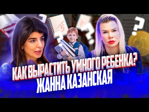 Видео: ЖАННА КАЗАНСКАЯ \ КАК ВОСПИТАТЬ УМНОГО РЕБЕНКА