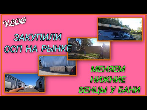 Видео: 🍒 VLOG: Закупили ОСП на Мытищинском рынке/ Меняем нижние венцы у бани, докупили брус