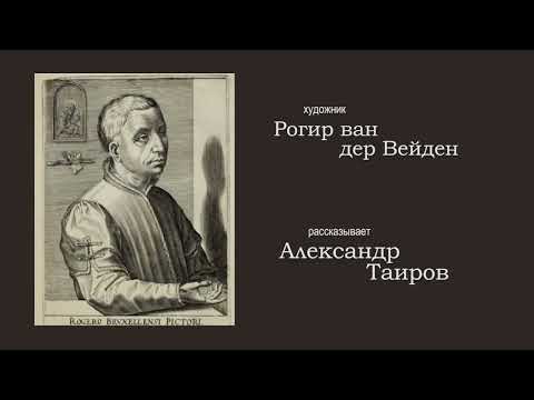Видео: Рогир Ван Дер Вейден. Рассказывает Александр Таиров.
