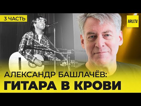 Видео: АЛЕКСАНДР БАШЛАЧЕВ (Часть 3): концертная деятельность, запись альбомов, встречи с великими людьми