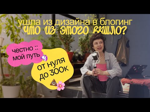 Видео: УШЛА ИЗ ДИЗАЙНА В БЛОГИНГ и вот что из этого вышло… | путь от 0 до 300к