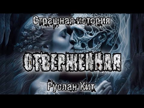 Видео: История на ночь. ОТВЕРЖЕННАЯ. Руслан Кит. Ужасы. Мистика
