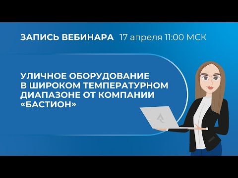 Видео: Вебинар. Уличное оборудование в широком температурном диапазоне от компании «Бастион»