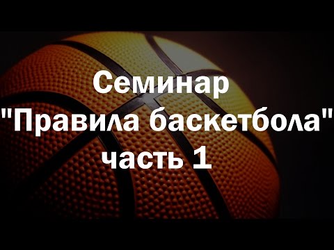 Видео: Семинар "Правила баскетбола 2017"  (часть 1)