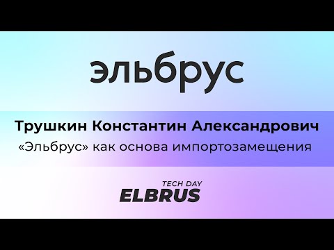 Видео: Elbrus Tech Day: "Эльбрус" как основа импортозамещения. Константин Трушкин, АО "МЦСТ"