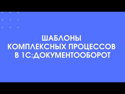 Видео: 225 - Шаблоны комплексных процессов в 1С:Документооборот
