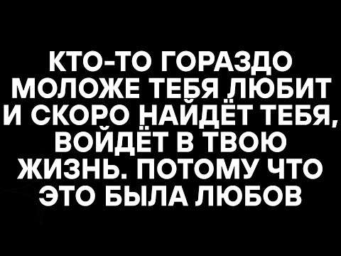 Видео: КТО-ТО ГОРАЗДО МОЛОЖЕ ТЕБЯ ЛЮБИТ И СКОРО НАЙДЁТ ТЕБЯ, ВОЙДЁТ В ТВОЮ ЖИЗНЬ. ПОТОМУ ЧТО ЭТО БЫЛА ЛЮБОВ